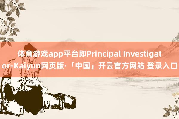 体育游戏app平台即Principal Investigator-Kaiyun网页版·「中国」开云官方网站 登录入口