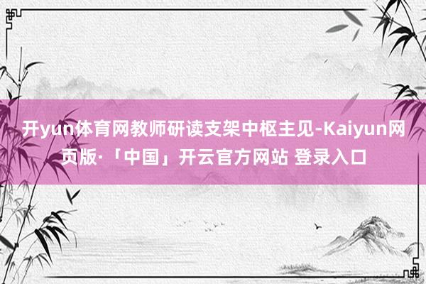 开yun体育网教师研读支架中枢主见-Kaiyun网页版·「中国」开云官方网站 登录入口